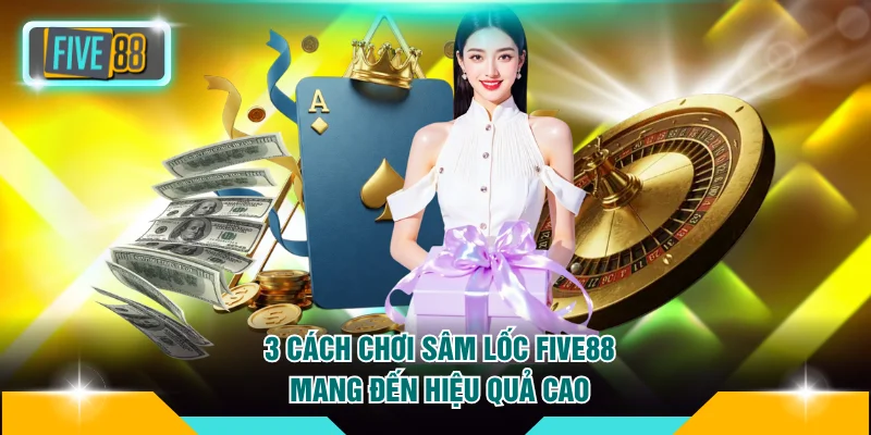 3 cách chơi sâm lốc Five88 mang đến hiệu quả cao