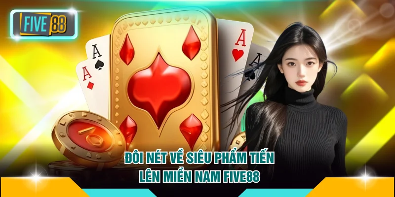 Đôi nét về siêu phẩm Tiến lên miền Nam FIVE88