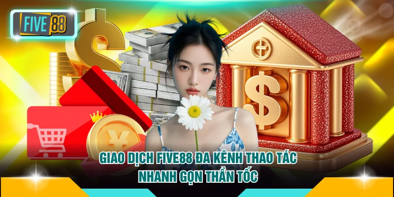 Giao dịch nạp rút tiền FIVE88 đa kênh, thao tác thần tốc