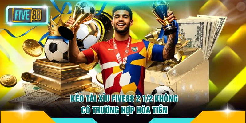 Kèo Tài Xỉu FIVE88 2 1/2 không có trường hợp hòa tiền