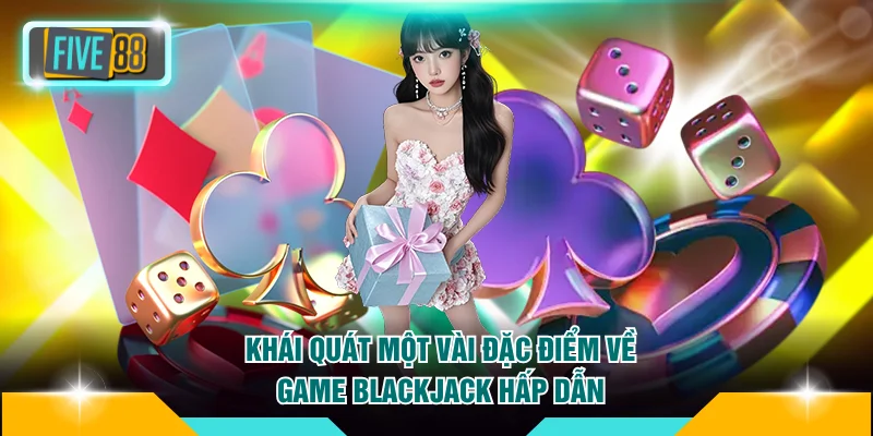 Tìm Hiểu Chi Tiết Luật Chơi Blackjack FIVE88 Mới Nhất 2026 2 Khái quát một vài đặc điểm về game Blackjack hấp dẫn