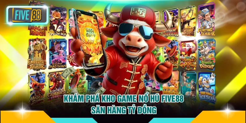 Sảnh game nổ hũ FIVE88 với quỹ thưởng Jackpot hàng tỷ đồng