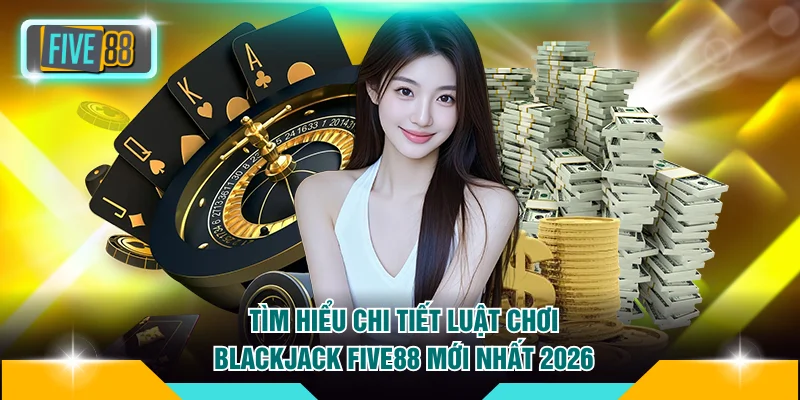 Luật chơi Blackjack FIVE88