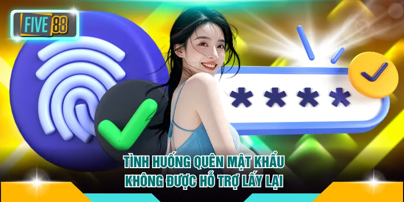 Một số tình huống quên mật khẩu FIVE88 không được hỗ trợ lấy lại