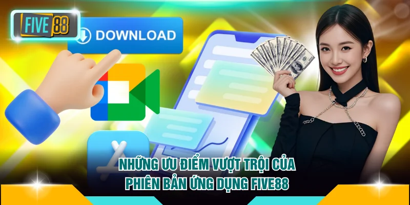 Những ưu điểm vượt trội của phiên bản ứng dụng FIVE88