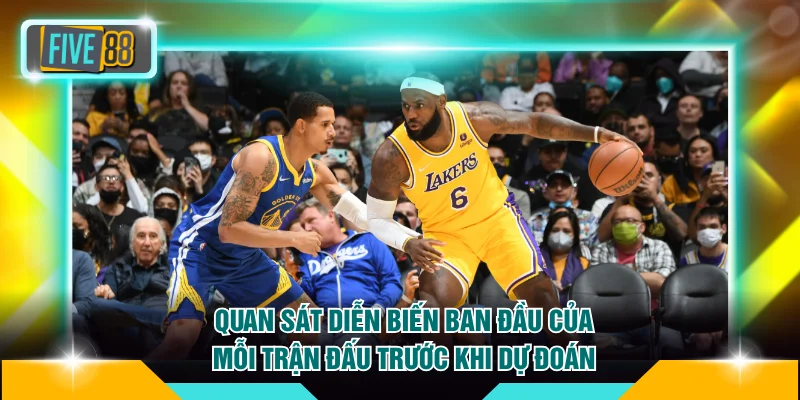 Quan sát diễn biến ban đầu của mỗi trận đấu trước khi dự đoán