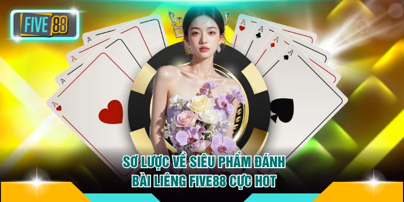 Luật Chơi Liêng FIVE88 Chi Tiết Từ A Đến Z Cực Dễ Hiểu 2 Sơ lược về siêu phẩm đánh bài Liêng FIVE88 cực hot