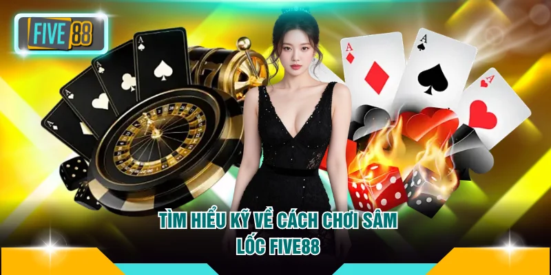 Tìm hiểu kỹ về cách chơi sâm lốc Five88